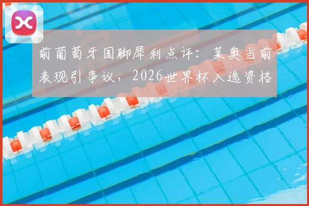 前葡萄牙国脚犀利点评：莱奥当前表现引争议，2026世界杯入选资格恐不稳？深度剖析球员状态与国家队选择