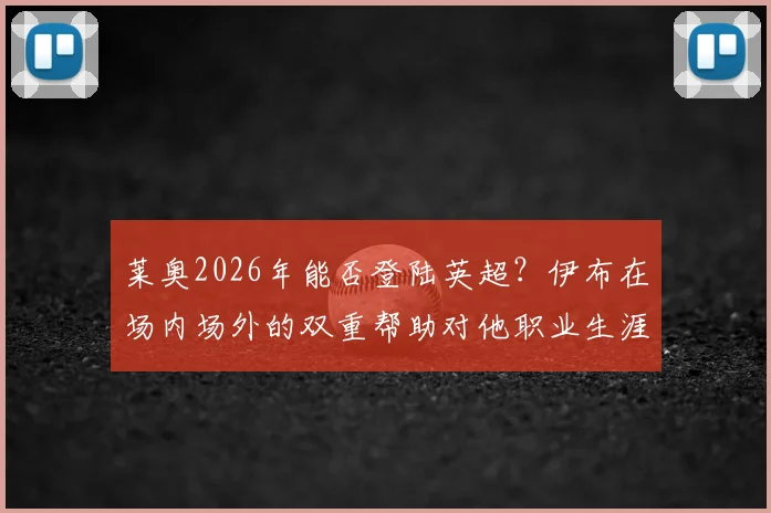 莱奥2026年能否登陆英超?伊布在场内场外的双重帮助对他职业生涯的影响