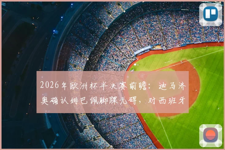 2026年欧洲杯半决赛前瞻:迪马济奥确认姆巴佩脚踝无碍,对西班牙预计首发阵容解析与赛况预测