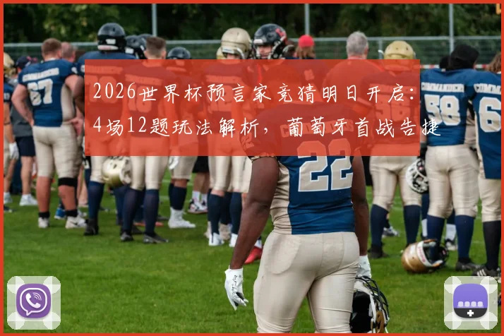 2026世界杯预言家竞猜明日开启：4场12题玩法解析，葡萄牙首战告捷前景深度探讨