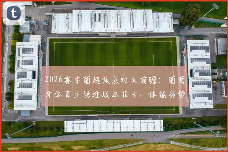 2026赛季葡超焦点对决前瞻:葡萄牙体育主场迎战本菲卡,体能劣势PK赛季不败金身