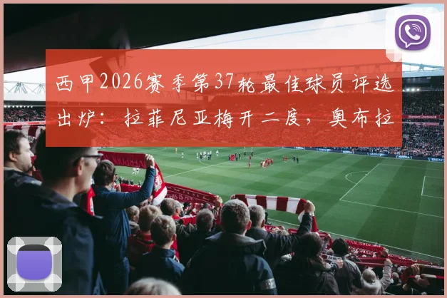 西甲2026赛季第37轮最佳球员评选出炉：拉菲尼亚梅开二度，奥布拉克神级11扑救，谁是你心中的MVP？