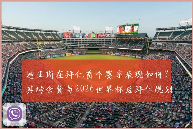 迪亚斯在拜仁首个赛季表现如何？其转会费与2026世界杯后拜仁规划全解析