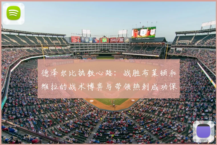 德泽尔比执教心路:战胜布莱顿和维拉的战术博弈与带领热刺成功保级的美好回忆