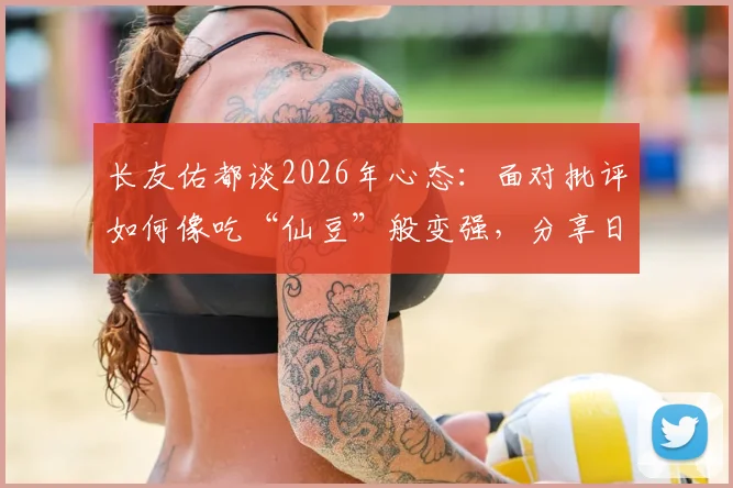 长友佑都谈2026年心态:面对批评如何像吃“仙豆”般变强,分享日本球员逆境成长法则