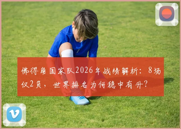 佛得角国家队2026年战绩解析:8场仅2负,世界排名为何稳中有升?
