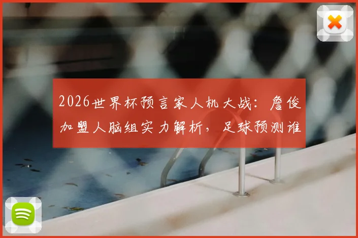 2026世界杯预言家人机大战：詹俊加盟人脑组实力解析，足球预测谁更准？