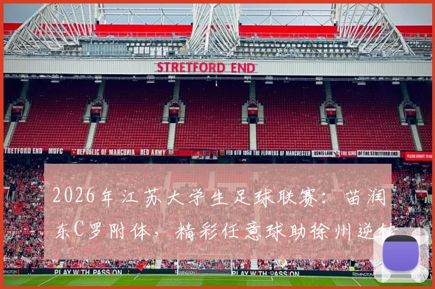 2026年江苏大学生足球联赛：苗润东C罗附体，精彩任意球助徐州逆转连云港，技术解析与个人资料全览