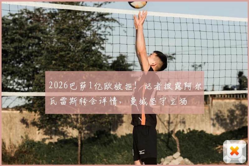 2026巴萨1亿欧被拒！记者披露阿尔瓦雷斯转会详情，曼城坚守立场